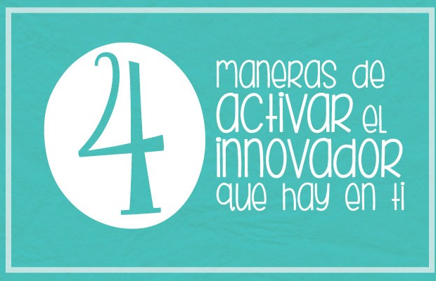  4 maneras de activar el innovador que hay en ti